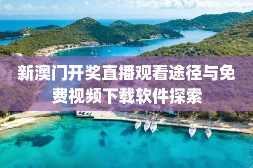 新澳门开奖直播观看途径与免费视频下载软件探索