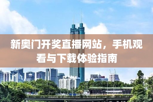 新奥门开奖直播网站，手机观看与下载体验指南