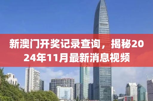 新澳门开奖记录查询，揭秘2024年11月最新消息视频
