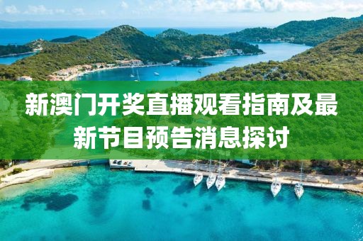 新澳门开奖直播观看指南及最新节目预告消息探讨