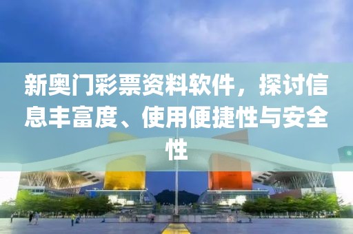 新奥门彩票资料软件，探讨信息丰富度、使用便捷性与安全性