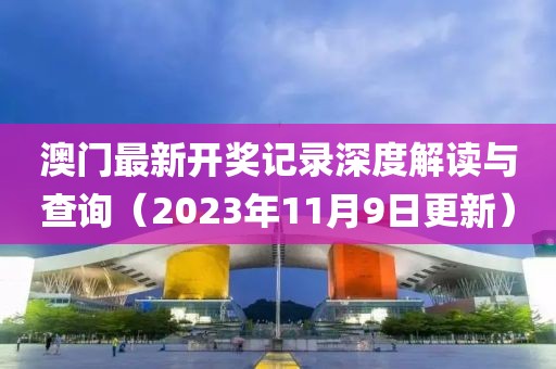 澳门最新开奖记录深度解读与查询（2023年11月9日更新）