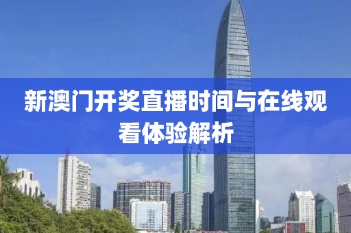 新澳门开奖直播时间与在线观看体验解析