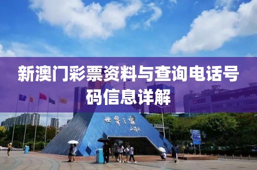 新澳门彩票资料与查询电话号码信息详解