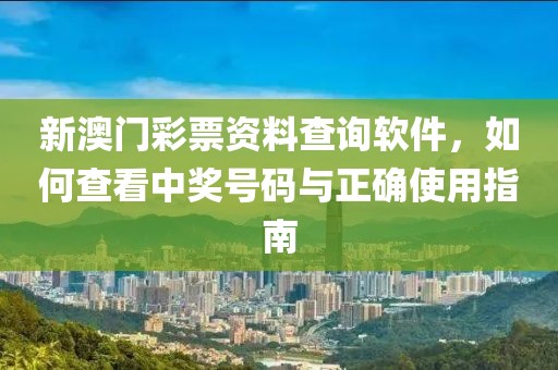 新澳门彩票资料查询软件，如何查看中奖号码与正确使用指南