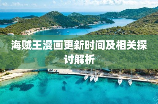海贼王漫画更新时间及相关探讨解析