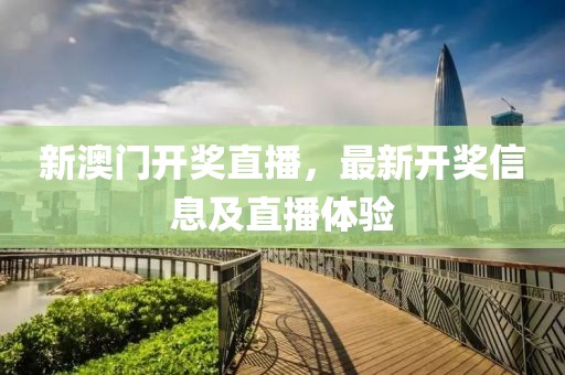 新澳门开奖直播，最新开奖信息及直播体验