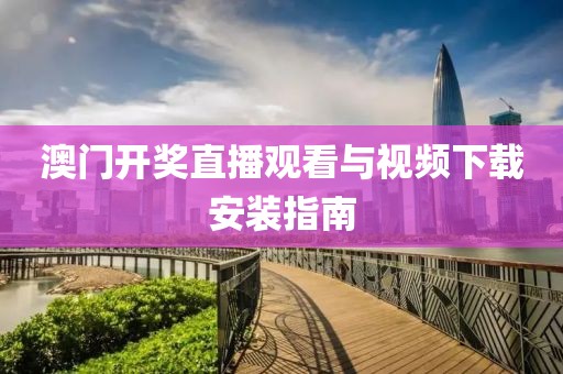 澳门开奖直播观看与视频下载安装指南