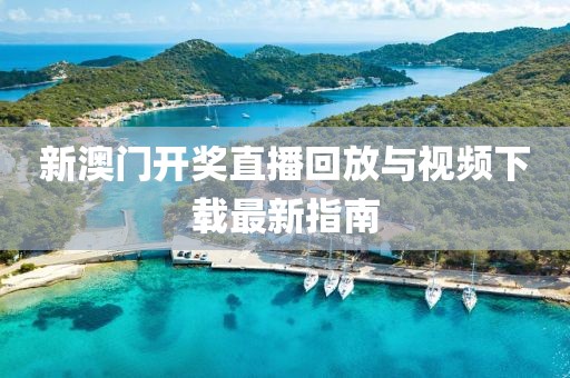 新澳门开奖直播回放与视频下载最新指南