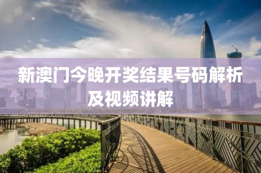 新澳门今晚开奖结果号码解析及视频讲解