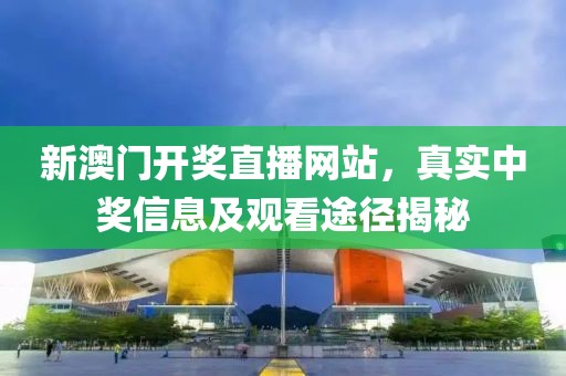 新澳门开奖直播网站，真实中奖信息及观看途径揭秘