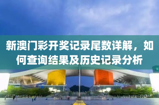 新澳门彩开奖记录尾数详解，如何查询结果及历史记录分析