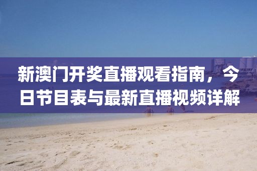 新澳门开奖直播观看指南，今日节目表与最新直播视频详解