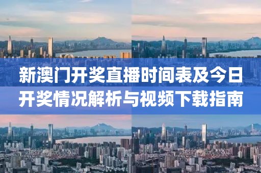 新澳门开奖直播时间表及今日开奖情况解析与视频下载指南