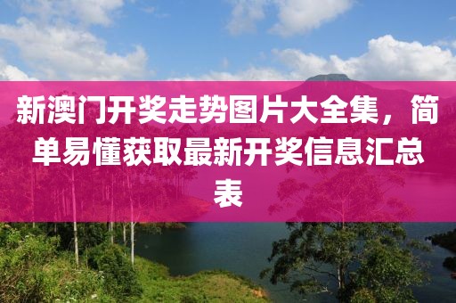 新澳门开奖走势图片大全集，简单易懂获取最新开奖信息汇总表