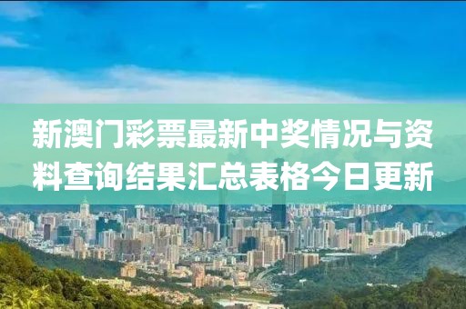 新澳门彩票最新中奖情况与资料查询结果汇总表格今日更新