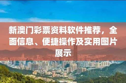 新澳门彩票资料软件推荐，全面信息、便捷操作及实用图片展示