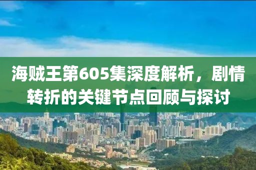 海贼王第605集深度解析，剧情转折的关键节点回顾与探讨