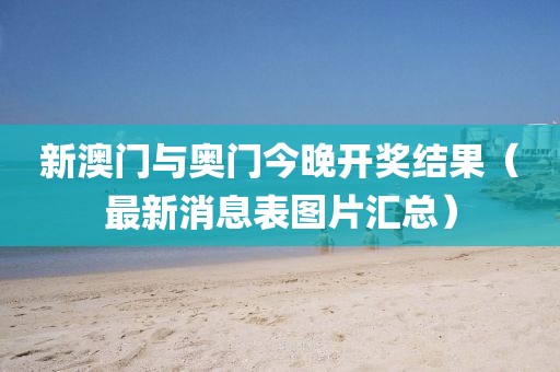 新澳门与奥门今晚开奖结果（最新消息表图片汇总）