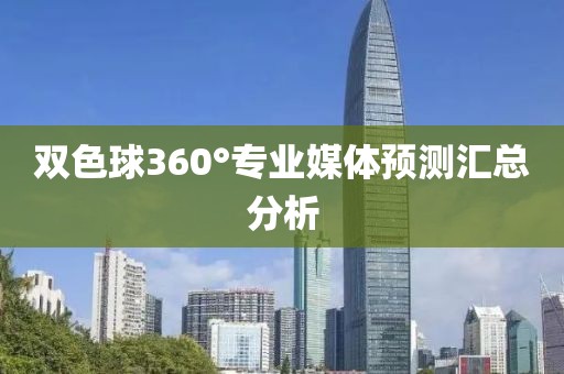 双色球360°专业媒体预测汇总分析