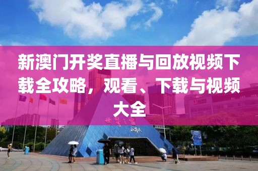 新澳门开奖直播与回放视频下载全攻略，观看、下载与视频大全