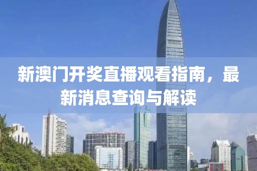 新澳门开奖直播观看指南，最新消息查询与解读