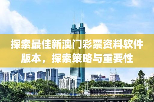 探索最佳新澳门彩票资料软件版本，探索策略与重要性