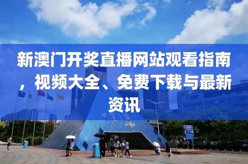 新澳门开奖直播网站观看指南，视频大全、免费下载与最新资讯