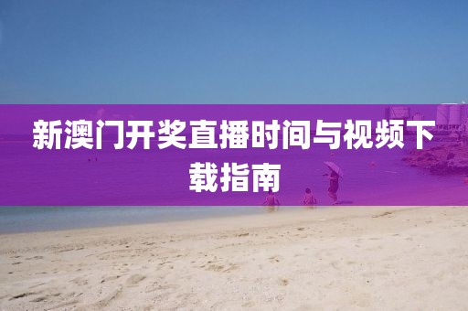 新澳门开奖直播时间与视频下载指南