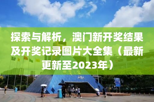 探索与解析，澳门新开奖结果及开奖记录图片大全集（最新更新至2023年）