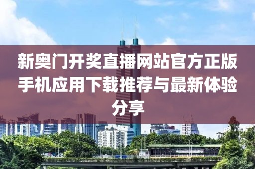 新奥门开奖直播网站官方正版手机应用下载推荐与最新体验分享