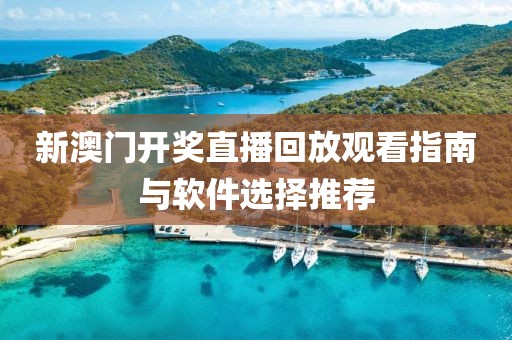 新澳门开奖直播回放观看指南与软件选择推荐