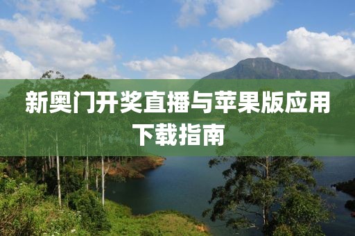 新奥门开奖直播与苹果版应用下载指南