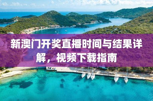 新澳门开奖直播时间与结果详解，视频下载指南