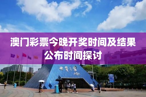 澳门彩票今晚开奖时间及结果公布时间探讨