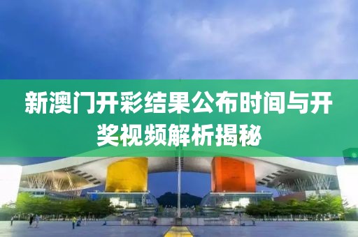 新澳门开彩结果公布时间与开奖视频解析揭秘