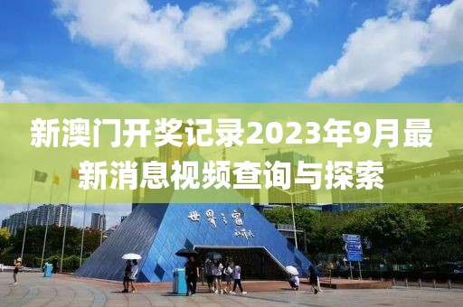 新澳门开奖记录2023年9月最新消息视频查询与探索
