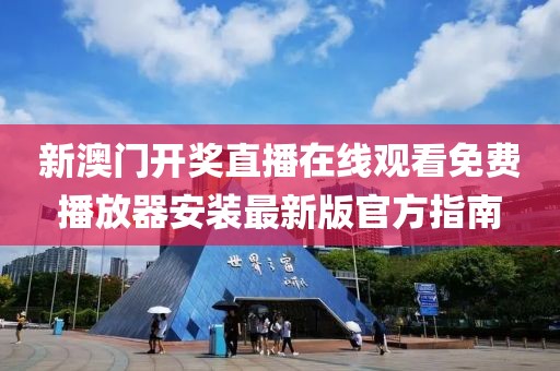 新澳门开奖直播在线观看免费播放器安装最新版官方指南