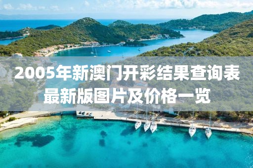 2005年新澳门开彩结果查询表最新版图片及价格一览