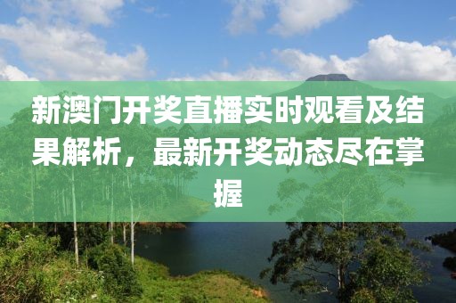 新澳门开奖直播实时观看及结果解析，最新开奖动态尽在掌握