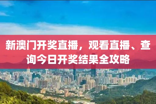 新澳门开奖直播，观看直播、查询今日开奖结果全攻略