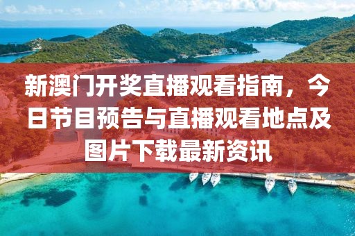 新澳门开奖直播观看指南，今日节目预告与直播观看地点及图片下载最新资讯