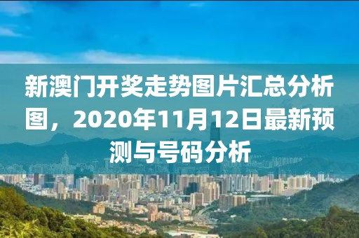 新澳门开奖走势图片汇总分析图，2020年11月12日最新预测与号码分析