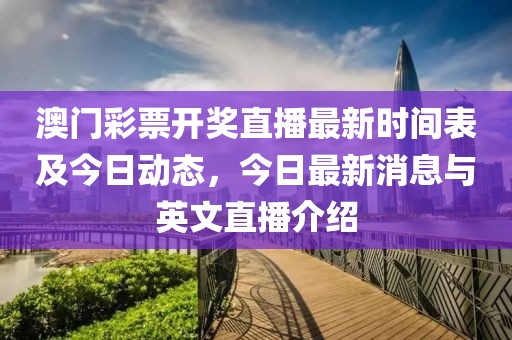 澳门彩票开奖直播最新时间表及今日动态，今日最新消息与英文直播介绍