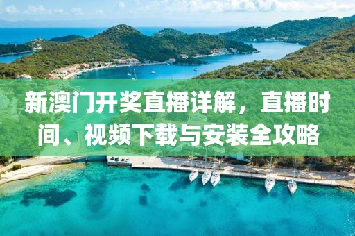 新澳门开奖直播详解，直播时间、视频下载与安装全攻略