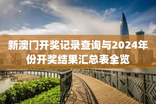 新澳门开奖记录查询与2024年份开奖结果汇总表全览