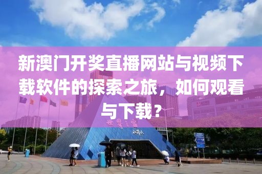 新澳门开奖直播网站与视频下载软件的探索之旅，如何观看与下载？