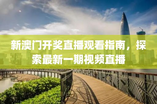 新澳门开奖直播观看指南，探索最新一期视频直播