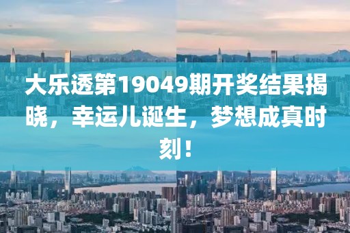 大乐透第19049期开奖结果揭晓，幸运儿诞生，梦想成真时刻！