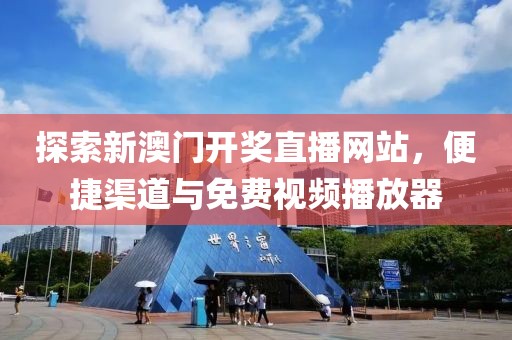 探索新澳门开奖直播网站，便捷渠道与免费视频播放器